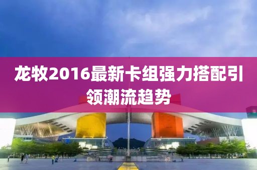 龍牧2016最新卡組強力搭配引領(lǐng)潮流趨勢