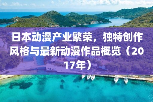 日本動漫產(chǎn)業(yè)繁榮，獨(dú)特創(chuàng)作風(fēng)格與最新動漫作品概覽（2017年）