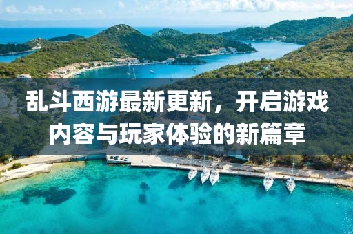 亂斗西游最新更新，開啟游戲內(nèi)容與玩家體驗(yàn)的新篇章