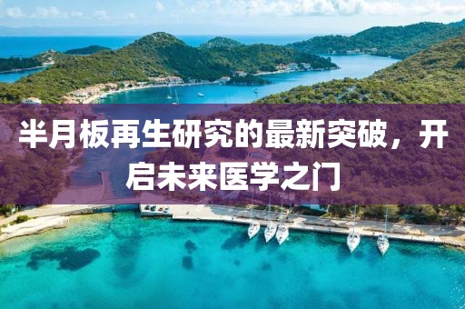 半月板再生研究的最新突破，開啟未來醫(yī)學(xué)之門