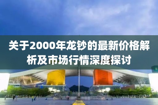 關(guān)于2000年龍鈔的最新價格解析及市場行情深度探討