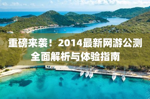 重磅來襲！2014最新網(wǎng)游公測全面解析與體驗指南