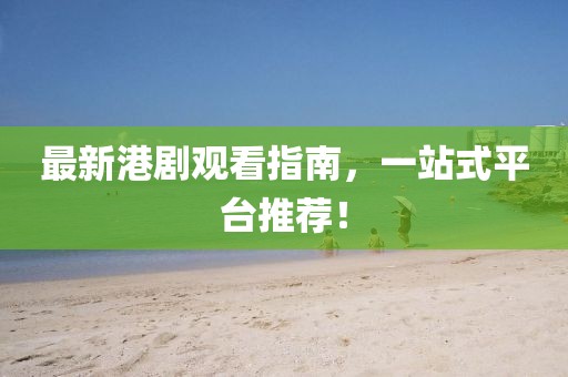 最新港劇觀看指南，一站式平臺推薦！