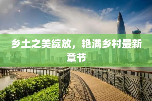 鄉(xiāng)土之美綻放，艷滿鄉(xiāng)村最新章節(jié)