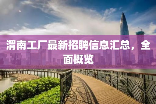 渭南工廠最新招聘信息匯總，全面概覽