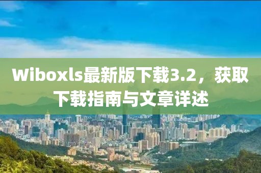 Wiboxls最新版下載3.2，獲取下載指南與文章詳述
