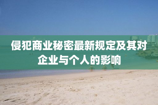 侵犯商業(yè)秘密最新規(guī)定及其對企業(yè)與個(gè)人的影響