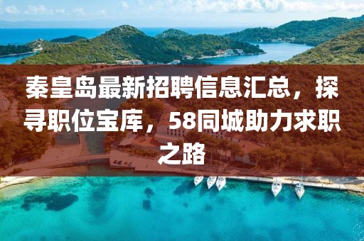 秦皇島最新招聘信息匯總，探尋職位寶庫，58同城助力求職之路