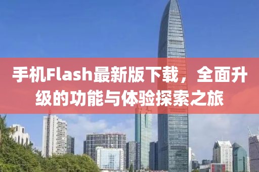 手機(jī)Flash最新版下載，全面升級的功能與體驗(yàn)探索之旅
