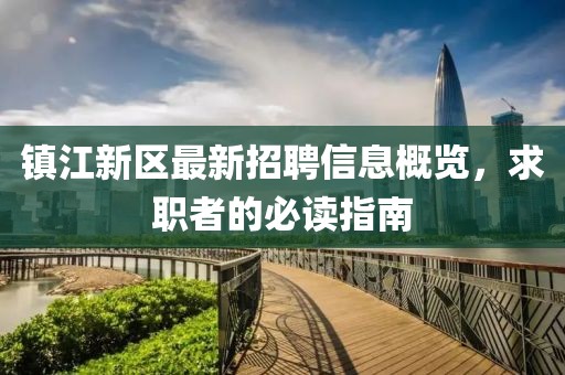 鎮(zhèn)江新區(qū)最新招聘信息概覽，求職者的必讀指南