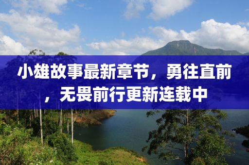 小雄故事最新章節(jié)，勇往直前，無(wú)畏前行更新連載中