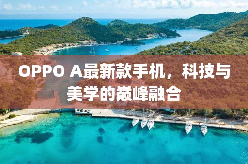 OPPO A最新款手機(jī)，科技與美學(xué)的巔峰融合