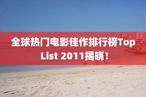 全球熱門電影佳作排行榜Top List 2011揭曉！