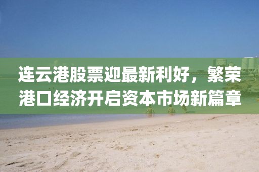 連云港股票迎最新利好，繁榮港口經(jīng)濟開啟資本市場新篇章