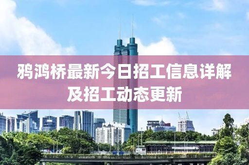 鴉鴻橋最新今日招工信息詳解及招工動態(tài)更新
