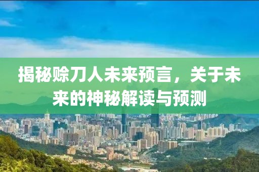 揭秘賒刀人未來預(yù)言，關(guān)于未來的神秘解讀與預(yù)測
