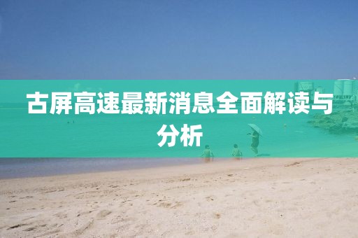 古屏高速最新消息全面解讀與分析