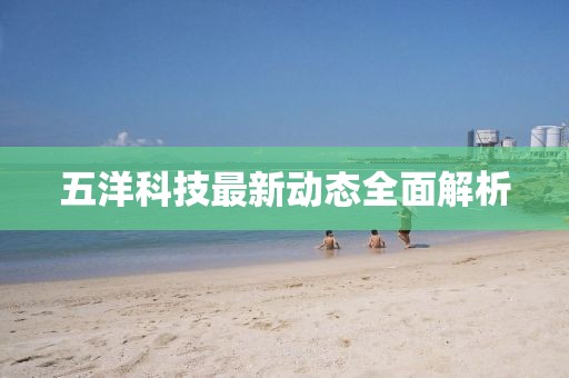 五洋科技最新動態(tài)全面解析