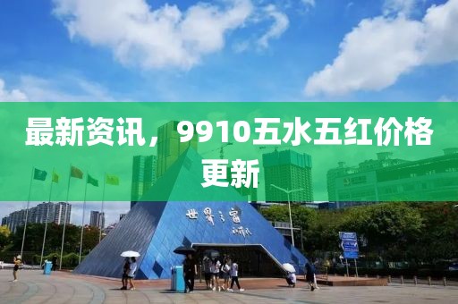 最新資訊，9910五水五紅價(jià)格更新