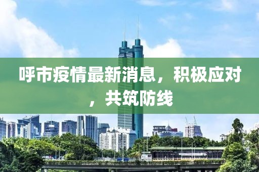 呼市疫情最新消息，積極應(yīng)對(duì)，共筑防線