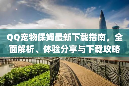 QQ寵物保姆最新下載指南，全面解析、體驗分享與下載攻略