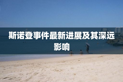 斯諾登事件最新進展及其深遠影響