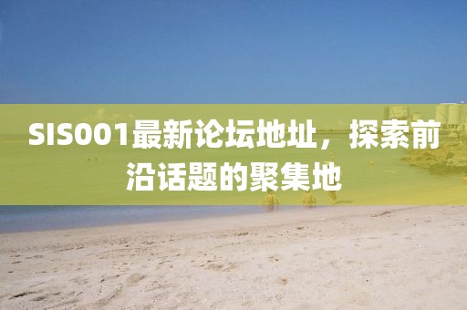 SIS001最新論壇地址，探索前沿話題的聚集地