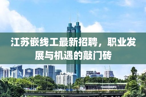 江蘇嵌線工最新招聘，職業(yè)發(fā)展與機(jī)遇的敲門磚