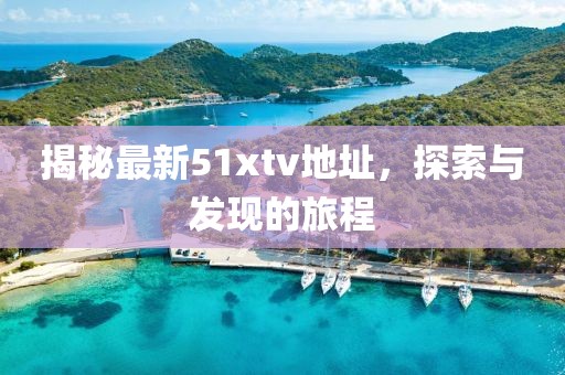 揭秘最新51xtv地址，探索與發(fā)現(xiàn)的旅程