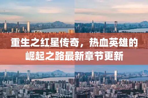 重生之紅星傳奇，熱血英雄的崛起之路最新章節(jié)更新