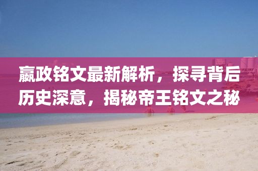 嬴政銘文最新解析，探尋背后歷史深意，揭秘帝王銘文之秘