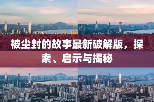 被塵封的故事最新破解版，探索、啟示與揭秘