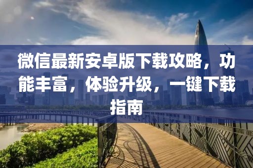 微信最新安卓版下載攻略，功能豐富，體驗(yàn)升級，一鍵下載指南