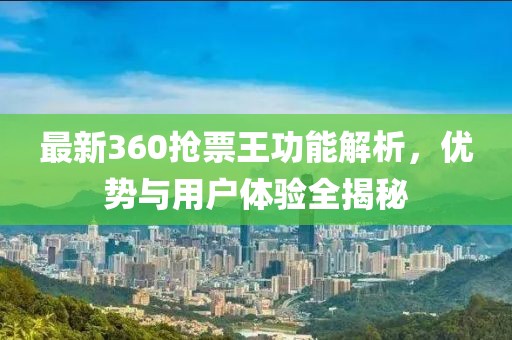 最新360搶票王功能解析，優(yōu)勢與用戶體驗全揭秘