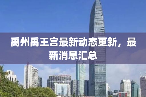 禹州禹王宮最新動(dòng)態(tài)更新，最新消息匯總