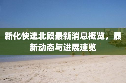 新化快速北段最新消息概覽，最新動態(tài)與進展速覽