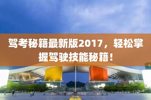 駕考秘籍最新版2017，輕松掌握駕駛技能秘籍！