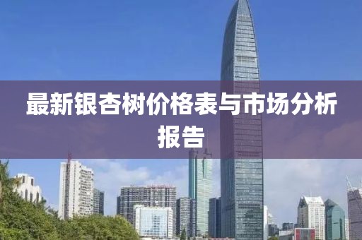 最新銀杏樹價格表與市場分析報告