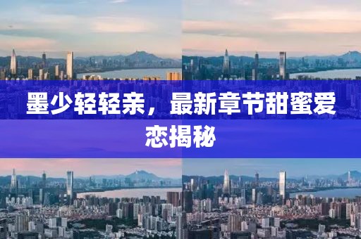 墨少輕輕親，最新章節(jié)甜蜜愛戀揭秘