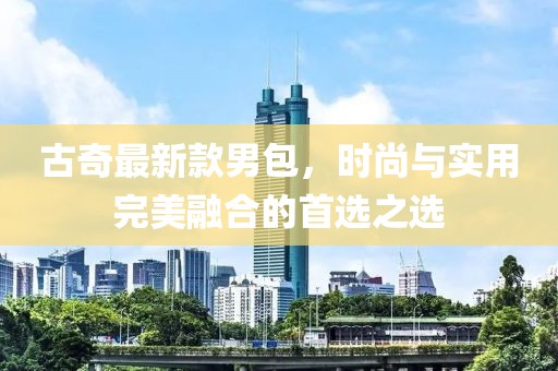 古奇最新款男包，時(shí)尚與實(shí)用完美融合的首選之選