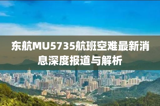 東航MU5735航班空難最新消息深度報道與解析