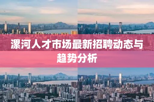漯河人才市場最新招聘動態(tài)與趨勢分析