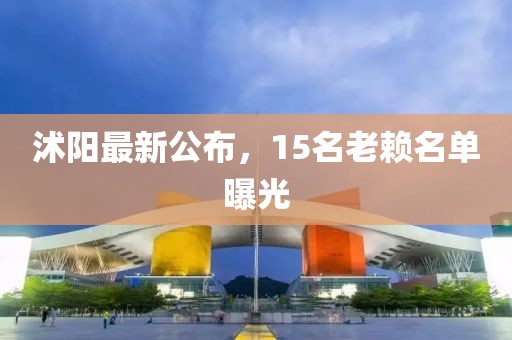 沭陽最新公布，15名老賴名單曝光