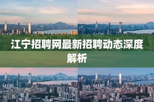 江寧招聘網(wǎng)最新招聘動(dòng)態(tài)深度解析