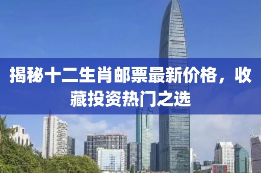 揭秘十二生肖郵票最新價格，收藏投資熱門之選
