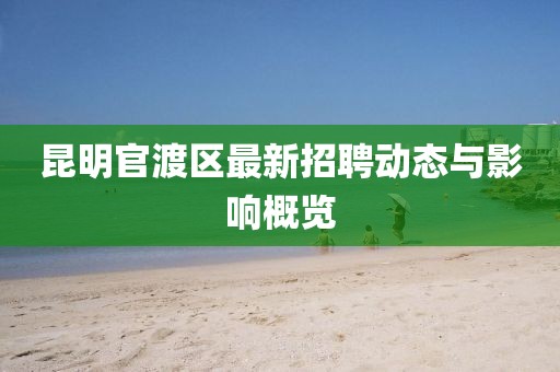 昆明官渡區(qū)最新招聘動態(tài)與影響概覽