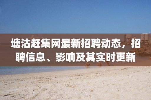 塘沽趕集網(wǎng)最新招聘動態(tài)，招聘信息、影響及其實時更新