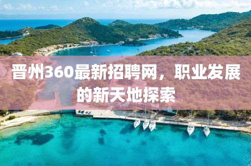 晉州360最新招聘網(wǎng)，職業(yè)發(fā)展的新天地探索