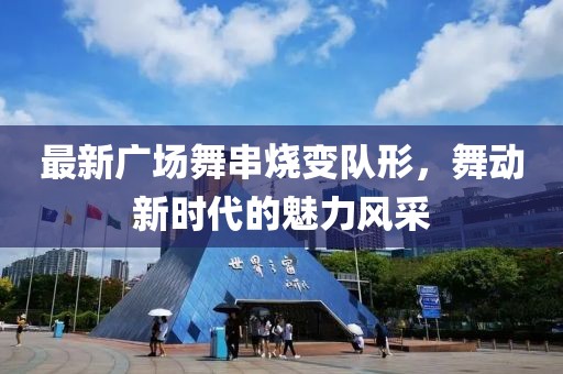 最新廣場舞串燒變隊形，舞動新時代的魅力風采
