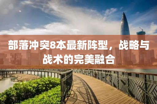 部落沖突8本最新陣型，戰(zhàn)略與戰(zhàn)術(shù)的完美融合